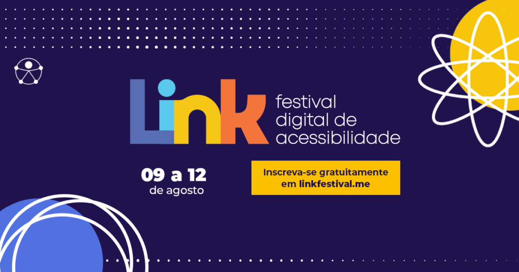 Fundo roxo escuro. No centro logo do evento Link 2021: festival digital de acessibilidade. Data do evento: de 09 a 12 de agosto de 2021. Inscrições gratuitas no site: linkfestival.me